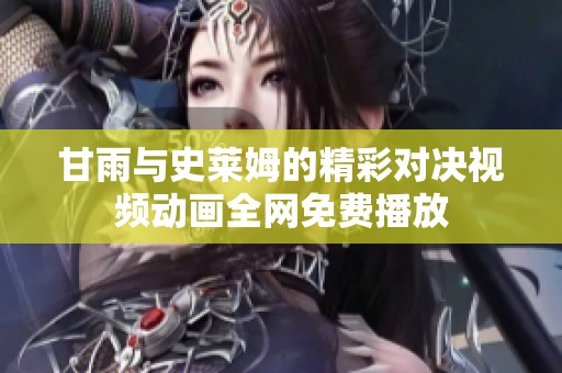 甘雨与史莱姆的精彩对决视频动画全网免费播放