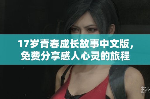 17岁青春成长故事中文版，免费分享感人心灵的旅程