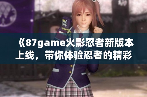 《87game火影忍者新版本上线，带你体验忍者的精彩冒险》