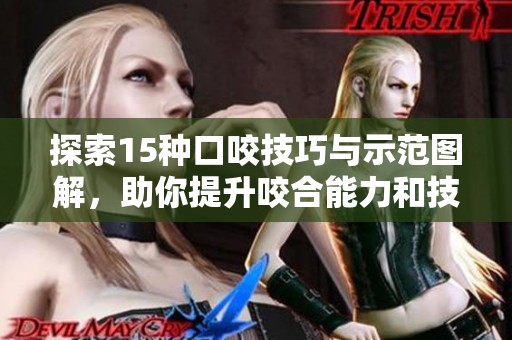 探索15种口咬技巧与示范图解，助你提升咬合能力和技巧