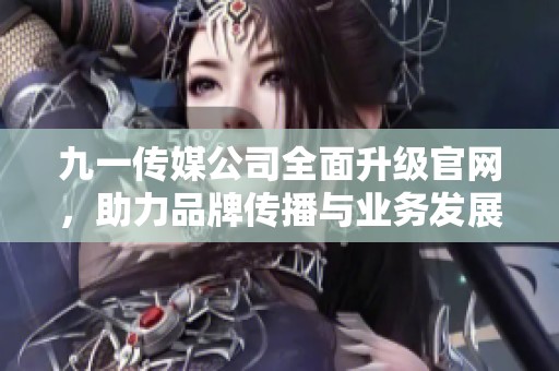 九一传媒公司全面升级官网，助力品牌传播与业务发展