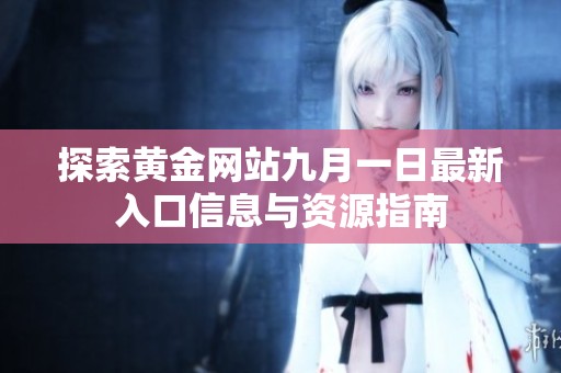 探索黄金网站九月一日最新入口信息与资源指南