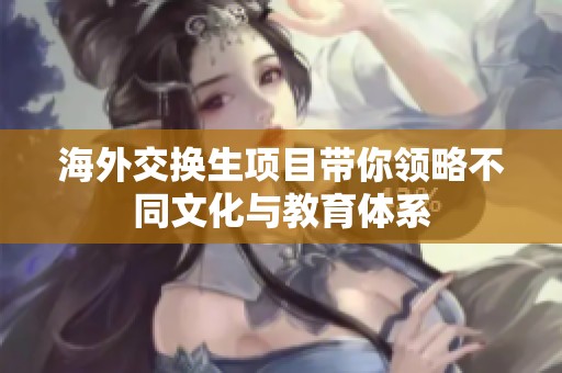 海外交换生项目带你领略不同文化与教育体系