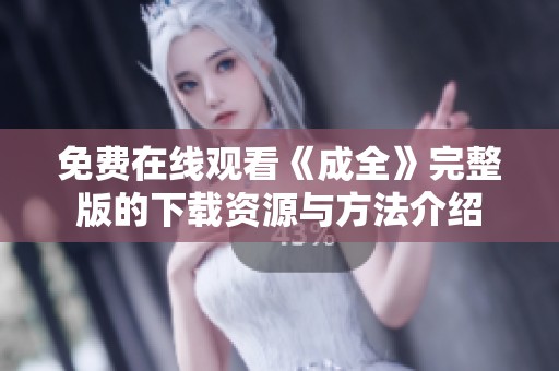 免费在线观看《成全》完整版的下载资源与方法介绍