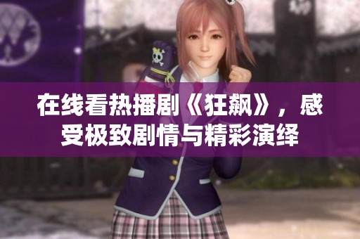 在线看热播剧《狂飙》，感受极致剧情与精彩演绎