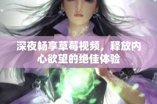 深夜畅享草莓视频，释放内心欲望的绝佳体验