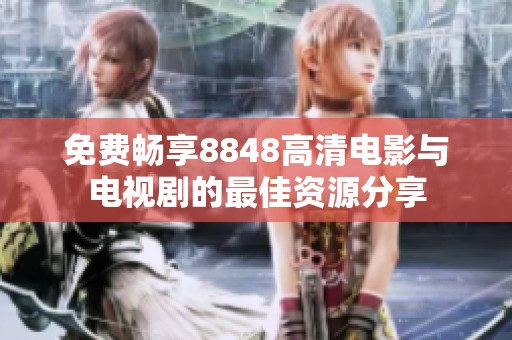 免费畅享8848高清电影与电视剧的最佳资源分享