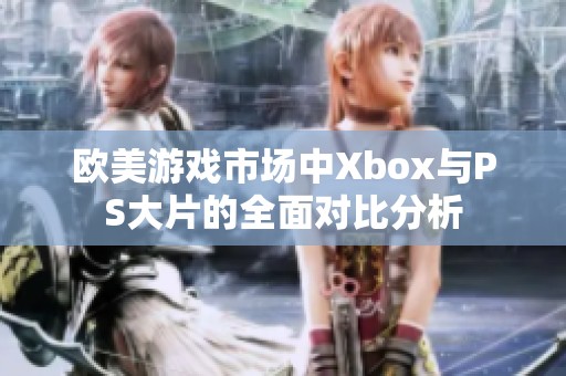 欧美游戏市场中Xbox与PS大片的全面对比分析