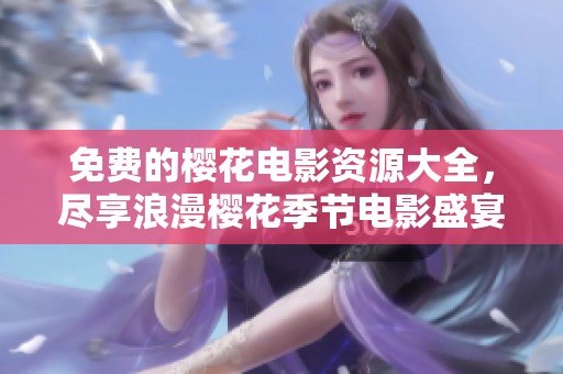 免费的樱花电影资源大全，尽享浪漫樱花季节电影盛宴