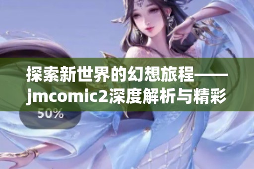探索新世界的幻想旅程——jmcomic2深度解析与精彩推荐