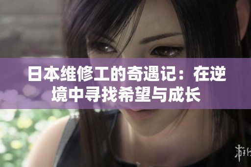日本维修工的奇遇记：在逆境中寻找希望与成长