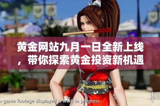 黄金网站九月一日全新上线，带你探索黄金投资新机遇