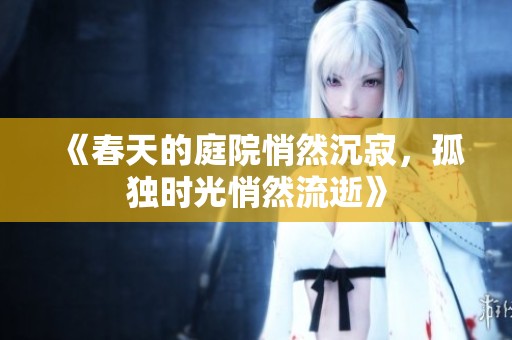 《春天的庭院悄然沉寂，孤独时光悄然流逝》