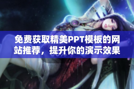 免费获取精美PPT模板的网站推荐，提升你的演示效果