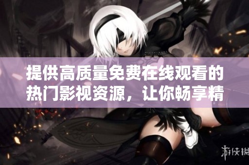 提供高质量免费在线观看的热门影视资源，让你畅享精彩内容