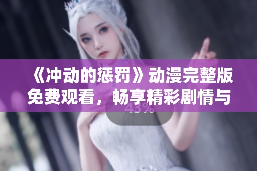 《冲动的惩罚》动漫完整版免费观看，畅享精彩剧情与刺激冒险