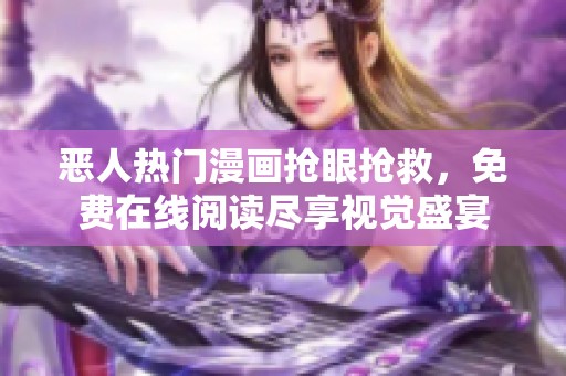 恶人热门漫画抢眼抢救，免费在线阅读尽享视觉盛宴