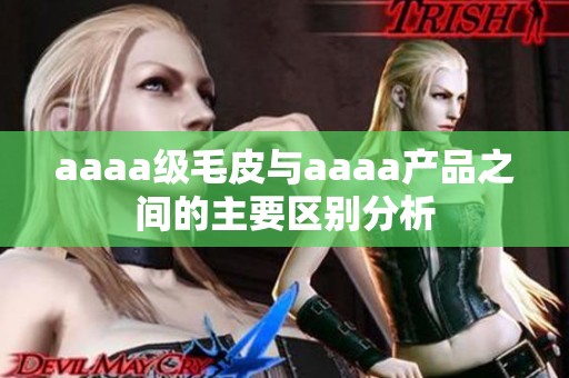 aaaa级毛皮与aaaa产品之间的主要区别分析