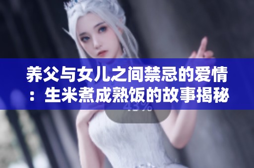 养父与女儿之间禁忌的爱情：生米煮成熟饭的故事揭秘