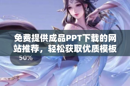 免费提供成品PPT下载的网站推荐，轻松获取优质模板