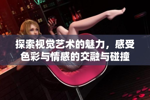 探索视觉艺术的魅力，感受色彩与情感的交融与碰撞