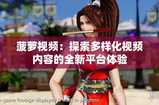 菠萝视频：探索多样化视频内容的全新平台体验