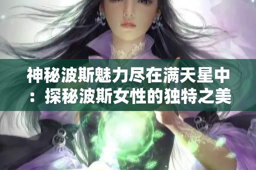 神秘波斯魅力尽在满天星中：探秘波斯女性的独特之美