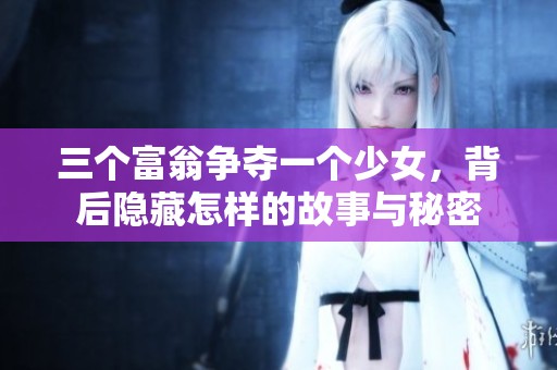 三个富翁争夺一个少女，背后隐藏怎样的故事与秘密