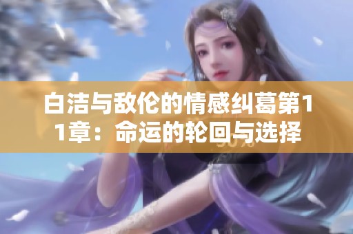 白洁与敌伦的情感纠葛第11章：命运的轮回与选择