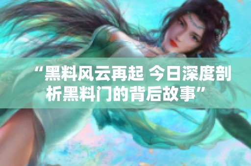 “黑料风云再起 今日深度剖析黑料门的背后故事”
