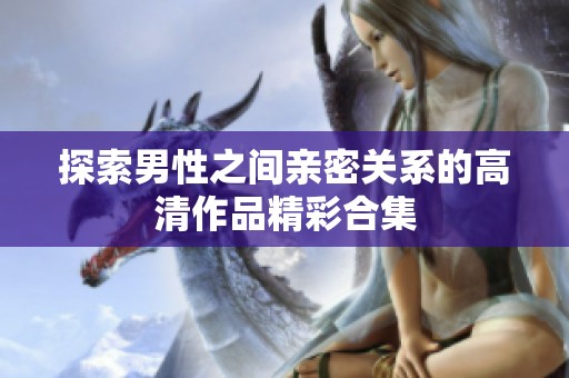 探索男性之间亲密关系的高清作品精彩合集