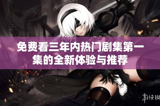 免费看三年内热门剧集第一集的全新体验与推荐