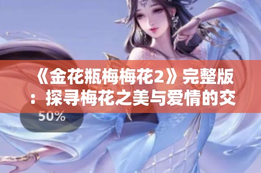 《金花瓶梅梅花2》完整版：探寻梅花之美与爱情的交织旅程