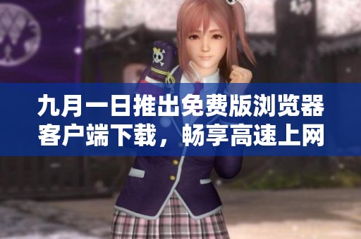 九月一日推出免费版浏览器客户端下载，畅享高速上网体验
