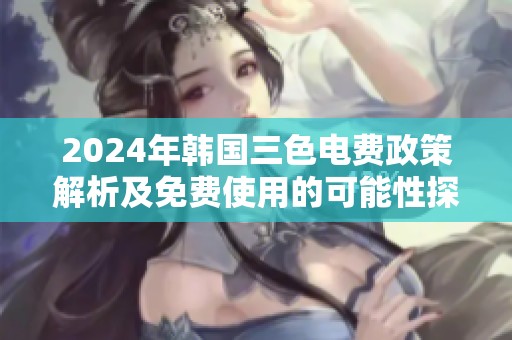 2024年韩国三色电费政策解析及免费使用的可能性探讨