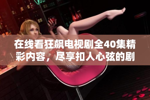 在线看狂飙电视剧全40集精彩内容，尽享扣人心弦的剧情体验