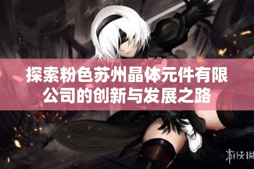 探索粉色苏州晶体元件有限公司的创新与发展之路