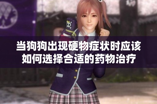 当狗狗出现硬物症状时应该如何选择合适的药物治疗