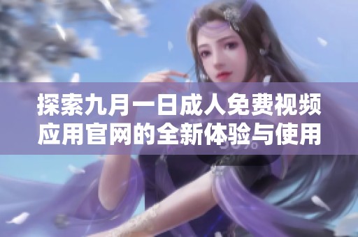 探索九月一日成人免费视频应用官网的全新体验与使用指南