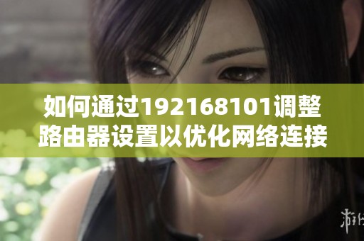 如何通过192168101调整路由器设置以优化网络连接