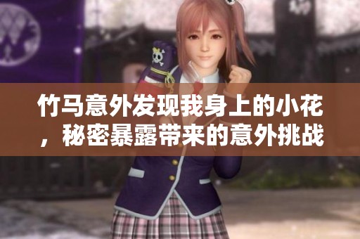 竹马意外发现我身上的小花，秘密暴露带来的意外挑战