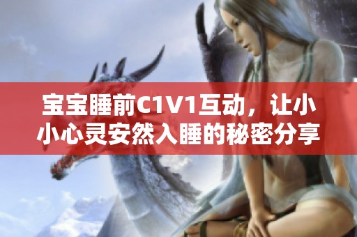 宝宝睡前C1V1互动，让小小心灵安然入睡的秘密分享