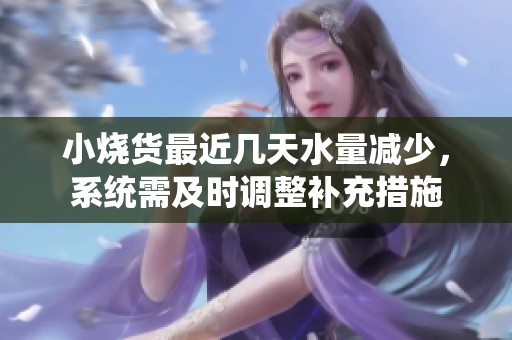 小烧货最近几天水量减少，系统需及时调整补充措施