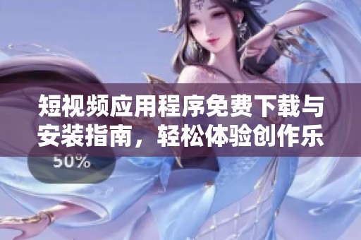 短视频应用程序免费下载与安装指南，轻松体验创作乐趣