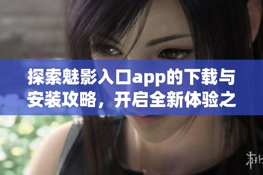 探索魅影入口app的下载与安装攻略，开启全新体验之旅