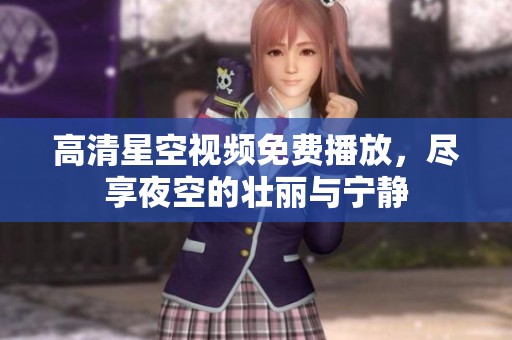 高清星空视频免费播放，尽享夜空的壮丽与宁静