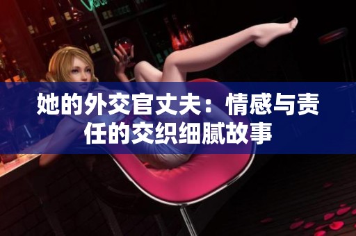 她的外交官丈夫：情感与责任的交织细腻故事