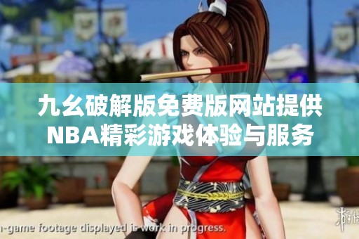 九幺破解版免费版网站提供NBA精彩游戏体验与服务