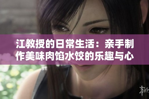 江教授的日常生活：亲手制作美味肉馅水饺的乐趣与心情