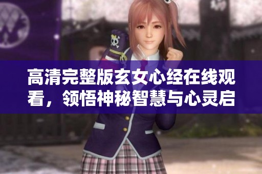 高清完整版玄女心经在线观看，领悟神秘智慧与心灵启迪